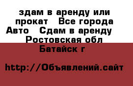 здам в аренду или прокат - Все города Авто » Сдам в аренду   . Ростовская обл.,Батайск г.